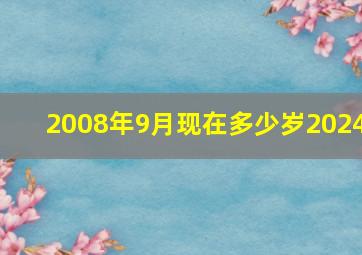 2008年9月现在多少岁2024