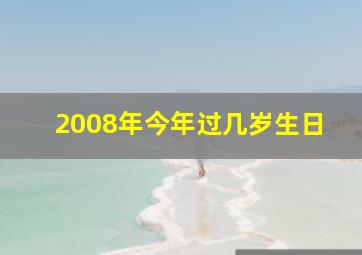 2008年今年过几岁生日