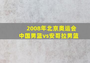 2008年北京奥运会中国男篮vs安哥拉男篮