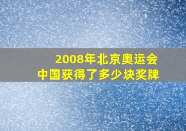 2008年北京奥运会中国获得了多少块奖牌