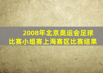 2008年北京奥运会足球比赛小组赛上海赛区比赛结果