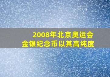 2008年北京奥运会金银纪念币以其高纯度