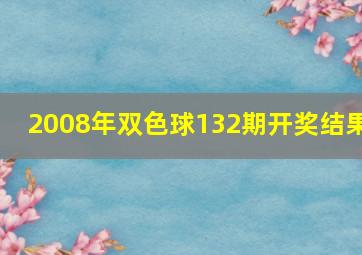 2008年双色球132期开奖结果