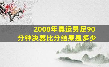 2008年奥运男足90分钟决赛比分结果是多少