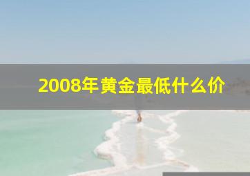 2008年黄金最低什么价