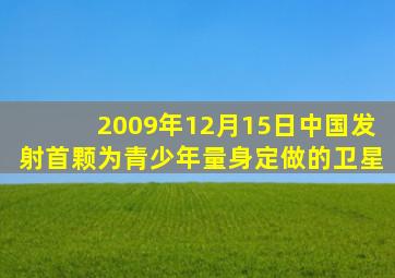 2009年12月15日中国发射首颗为青少年量身定做的卫星