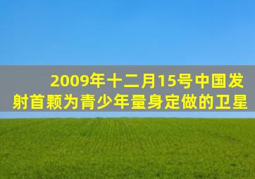 2009年十二月15号中国发射首颗为青少年量身定做的卫星