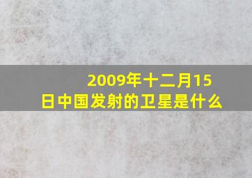 2009年十二月15日中国发射的卫星是什么