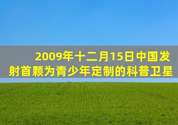 2009年十二月15日中国发射首颗为青少年定制的科普卫星