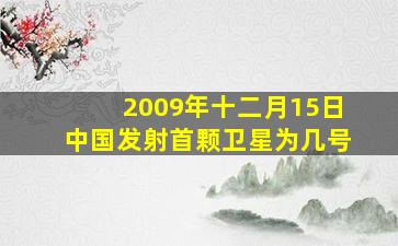 2009年十二月15日中国发射首颗卫星为几号