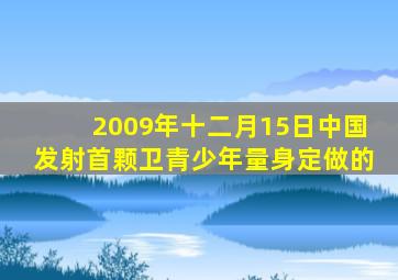 2009年十二月15日中国发射首颗卫青少年量身定做的