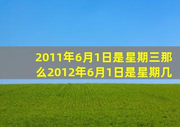 2011年6月1日是星期三那么2012年6月1日是星期几