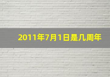 2011年7月1日是几周年