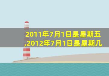 2011年7月1日是星期五,2012年7月1日是星期几