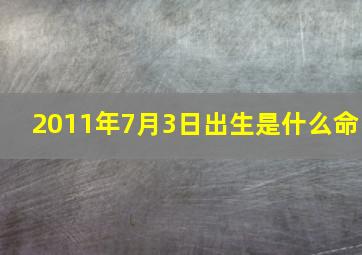 2011年7月3日出生是什么命