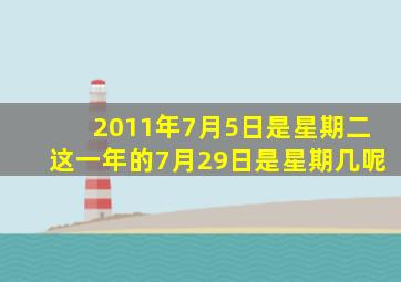 2011年7月5日是星期二这一年的7月29日是星期几呢