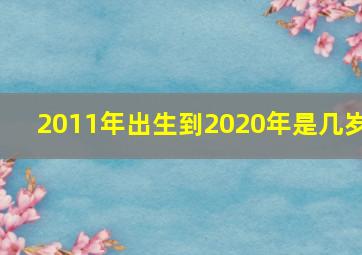 2011年出生到2020年是几岁