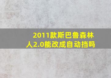 2011款斯巴鲁森林人2.0能改成自动挡吗