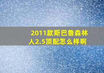 2011款斯巴鲁森林人2.5顶配怎么样啊