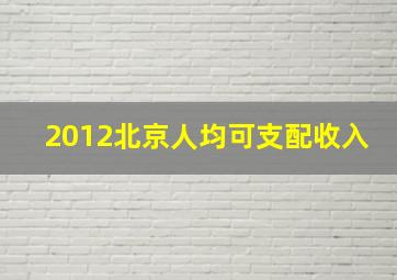 2012北京人均可支配收入