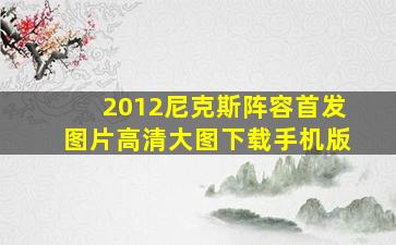 2012尼克斯阵容首发图片高清大图下载手机版