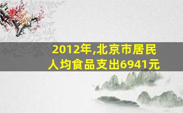 2012年,北京市居民人均食品支出6941元