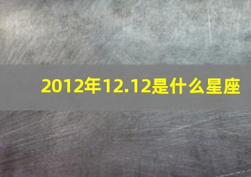 2012年12.12是什么星座