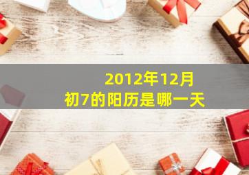 2012年12月初7的阳历是哪一天