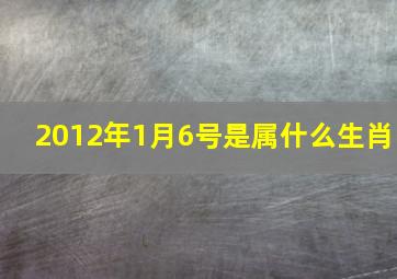 2012年1月6号是属什么生肖