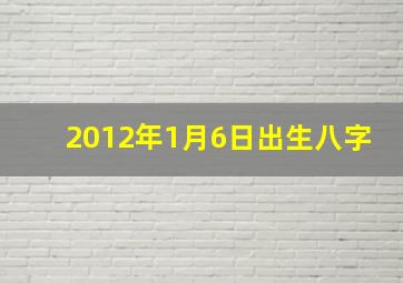 2012年1月6日出生八字