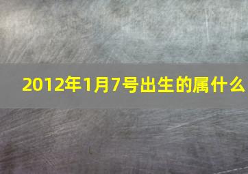 2012年1月7号出生的属什么