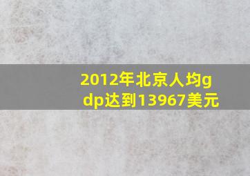 2012年北京人均gdp达到13967美元