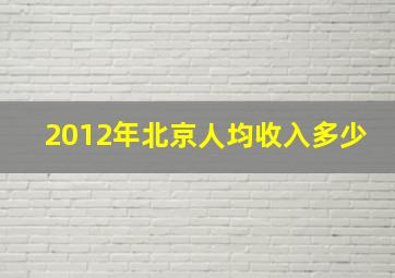 2012年北京人均收入多少