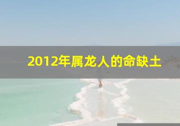 2012年属龙人的命缺土