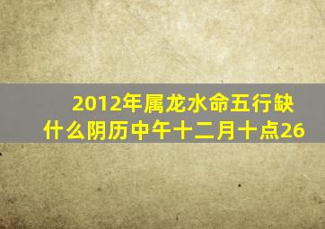 2012年属龙水命五行缺什么阴历中午十二月十点26