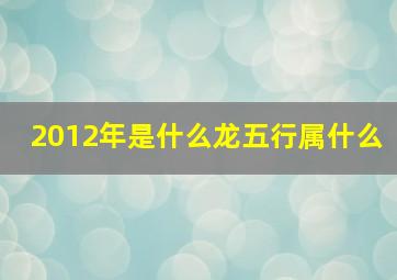 2012年是什么龙五行属什么