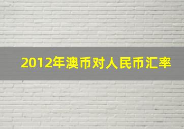 2012年澳币对人民币汇率