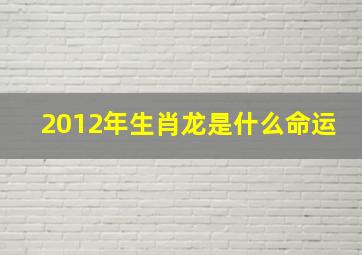 2012年生肖龙是什么命运