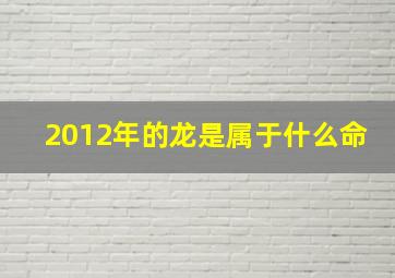 2012年的龙是属于什么命