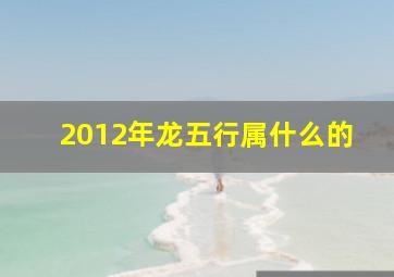 2012年龙五行属什么的