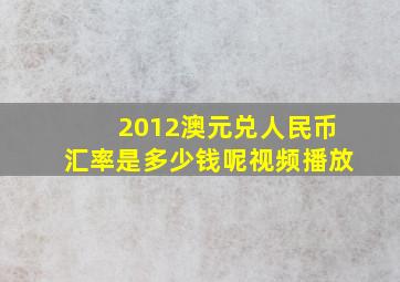 2012澳元兑人民币汇率是多少钱呢视频播放