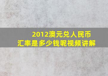 2012澳元兑人民币汇率是多少钱呢视频讲解