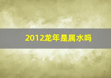 2012龙年是属水吗