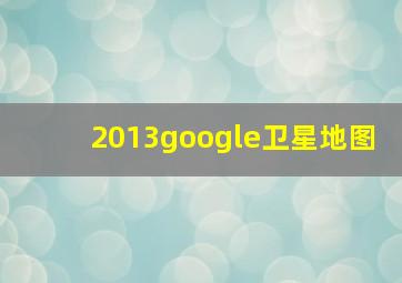 2013google卫星地图