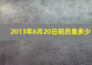 2013年6月20日阳历是多少