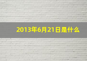 2013年6月21日是什么