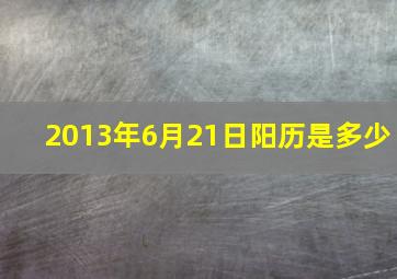 2013年6月21日阳历是多少