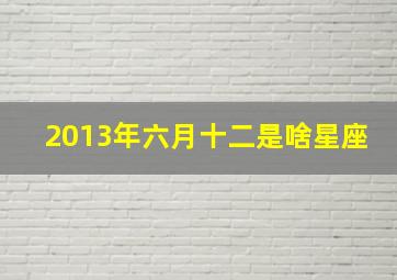 2013年六月十二是啥星座