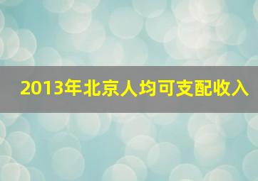 2013年北京人均可支配收入