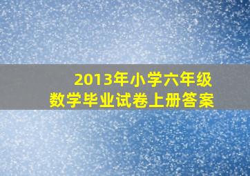 2013年小学六年级数学毕业试卷上册答案